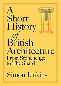 A Short History of British Architecture: From Stonehenge to the Shard by Simon Jenkins