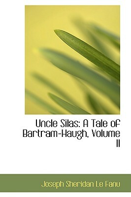 Uncle Silas: A Tale of Bartram-Haugh, Volume II by J. Sheridan Le Fanu