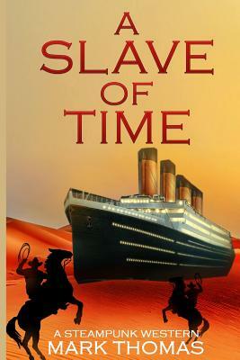 A Slave of Time: A Steampunk Western by Mark Thomas