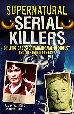 Supernatural Serial Killers: Chilling Cases of Paranormal Bloodlust and Deranged Fantasy by Samantha Lyon, Samantha Lyon, Daphne Tan