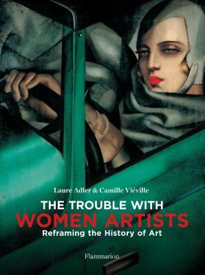 The Trouble with Women Artists: Reframing the History of Art by Laure Adler, Camille Viéville