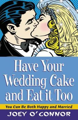 Have Your Wedding Cake and Eat It Too!: You Can Be Both Happy and Married by Joey O'Connor
