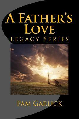 A Father's Love: Legacy Series by Pam Garlick