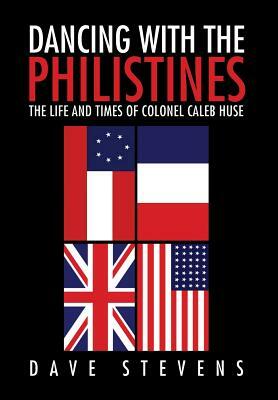 Dancing with the Philistines: The Life and Times of Colonel Caleb Huse by Dave Stevens