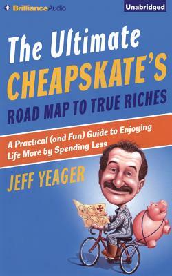 The Ultimate Cheapskate's Road Map to True Riches: A Practical (and Fun) Guide to Enjoying Life More by Spending Less by Jeff Yeager