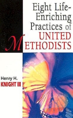 Eight Life-Enriching Practices of United Methodists by Henry H. Knight