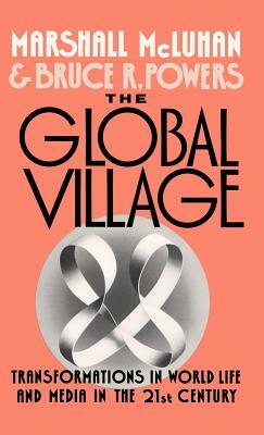 The Global Village: Transformations in World Life and Media in the 21st Century by Marshall McLuhan, Bruce R. Powers