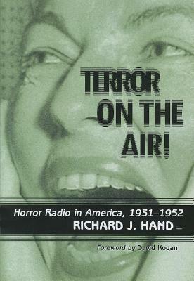 Terror on the Air!: Horror Radio in America, 1931-1952 by Richard J. Hand