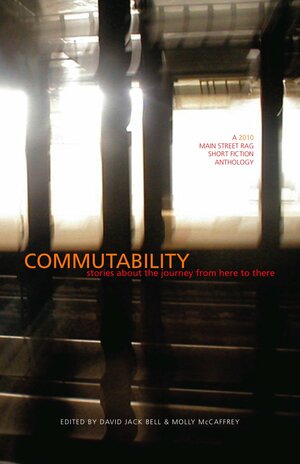 Commutability: Stories about the Journey from Here to There: A 2010 MSR Short Fiction Anthology by Molly McCaffrey, David Jack Bell