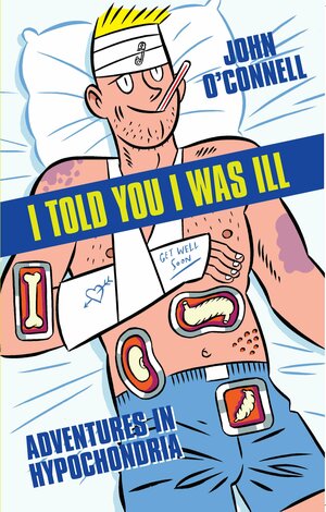 I Told You I Was Ill: Adventures in Hypochondria by John O'Connell