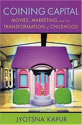 Coining for Capital: Movies, Marketing, and the Transformation of Childhood by Jyotsna Kapur