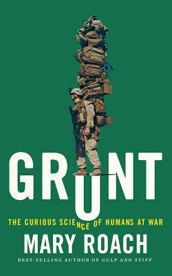 Grunt: The Curious Science of Humans at War by Mary Roach