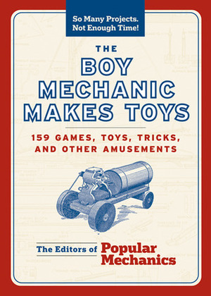 The Boy Mechanic Makes Toys: 159 Games, Toys, Tricks, and Other Amusements by C.J. Petersen, Popular Mechanics Magazine