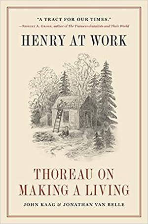 Henry at Work: Thoreau on Making a Living by John Kaag, Jonathan van Belle