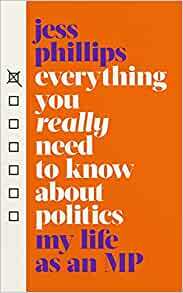 Everything You Really Need to Know About Politics: My Life as an MP by Jess Phillips