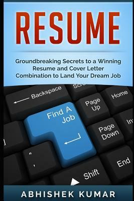 Resume: Groundbreaking Secrets to a Winning Resume and Cover Letter Combination to Land Your Dream Job by Abhishek Kumar