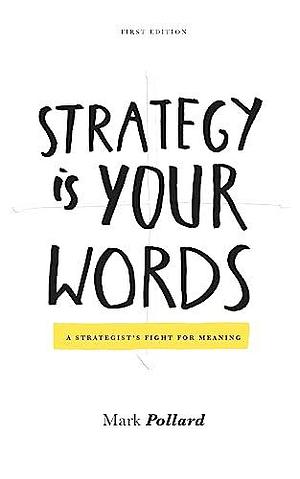 Strategy Is Your Words: A Strategist's Fight For Meaning by Mark Pollard