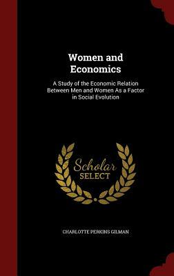 Women and Economics: A Study of the Economic Relation Between Men and Women as a Factor in Social Evolution by Charlotte Perkins Gilman