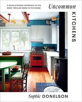 Uncommon Kitchens: A Revolutionary Approach to the Most Popular Room in the House by Sophie Donelson