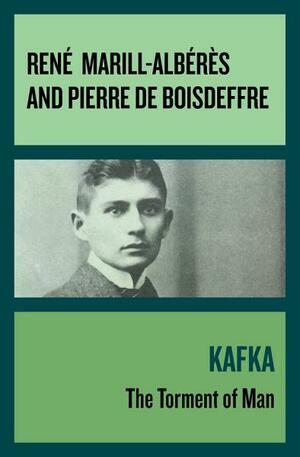 Kafka: The Torment of Man by Pierre de Boisdeffre, Rene Marill-Alberes