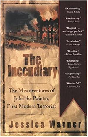 The Incendiary: The Misadventures of John the Painter, First Modern Terrorist by Jessica Warner