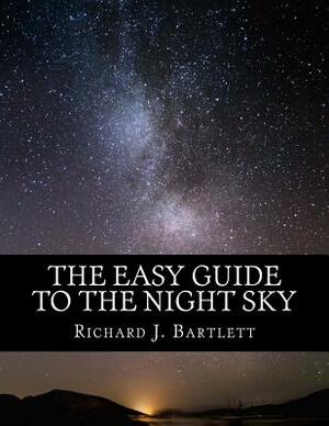 The Easy Guide to the Night Sky: Discovering the Constellations with Your Eyes and Binoculars by Richard J. Bartlett