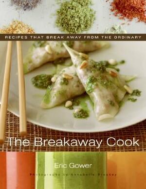 The Breakaway Cook: Recipes That Break Away from the Ordinary by Eric Gower