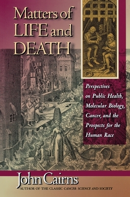 Matters of Life and Death: Perspectives on Public Health, Molecular Biology, Cancer, and the Prospects for the Human Race by John Cairns