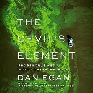 The Devil's Element: Phosphorus and a World Out of Balance by Dan Egan