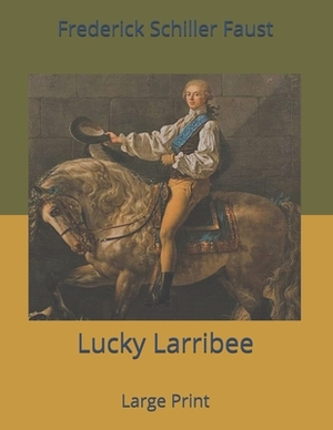 Lucky Larribee: Large Print by Frederick Schiller Faust