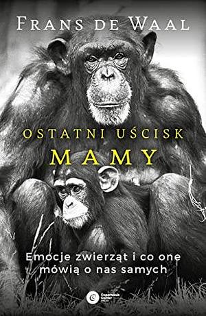 Ostatni uścisk Mamy. Emocje zwierząt i co one mówią o nas samych by Frans de Waal