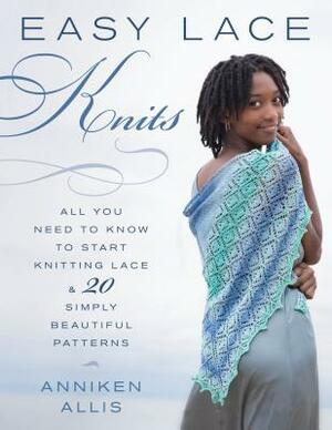 Easy Lace Knits: All You Need to Know to Start Knitting Lace & 20 Simply Beautiful Patterns by Anniken Allis