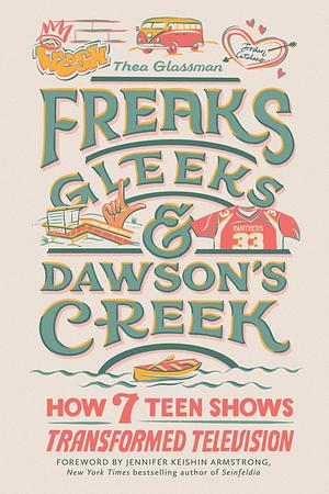 Freaks, Gleeks, and Dawson's Creek: How Seven Teen Shows Transformed Television by Thea Glassman