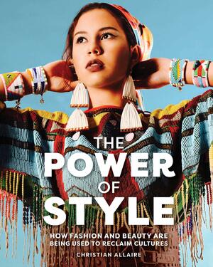 The Power of Style: How Fashion and Beauty Are Being Used to Reclaim Cultures by Christian Allaire