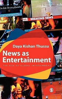 News as Entertainment: The Rise of Global Infotainment by Daya Kishan Thussu