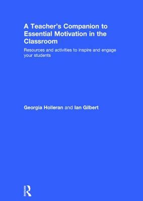 A Teacher's Companion to Essential Motivation in the Classroom: Resources and Activities to Inspire and Engage Your Students by Georgia Holleran, Ian Gilbert