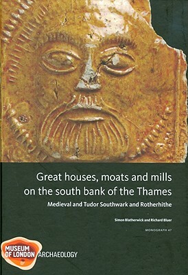 Great Houses, Moats and Mills on the South Bank of the Thames: Medieval and Tudor Southwark and Rotherhithe by Simon Blatherwick, Richard Bluer