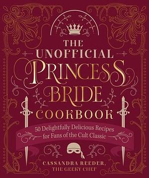 The Unofficial Princess Bride Cookbook: 50 Delightfully Delicious Recipes for Fans of the Cult Classic by Cassandra Reeder, Cassandra Reeder