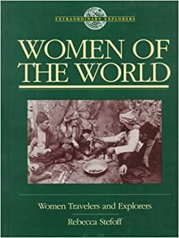 Women of The World: Women Travelers and Explorers by Rebecca Stefoff