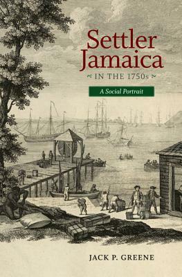 Settler Jamaica in the 1750s: A Social Portrait by Jack P. Greene