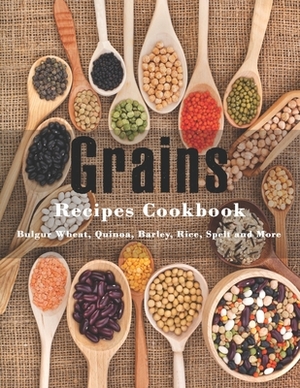 Grains Cookbook: Bulgur Wheat, Quinoa, Barley, Rice, Spelt and More by John Stone