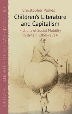 Children's Literature and Capitalism: Fictions of Social Mobility in Britain, 1850-1914 by Christopher Parkes