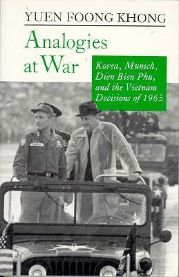 Analogies at War: Korea, Munich, Dien Bien Phu, and the Vietnam Decisions of 1965 by Yuen Foong Khong
