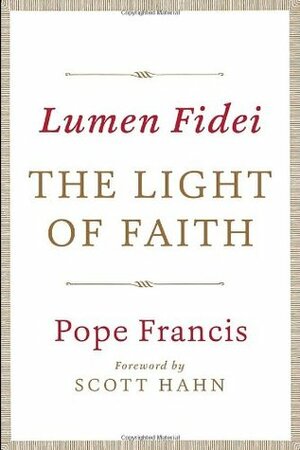 Lumen Fidei: The Light of Faith by Scott Hahn, Benedict XVI, Pope Francis