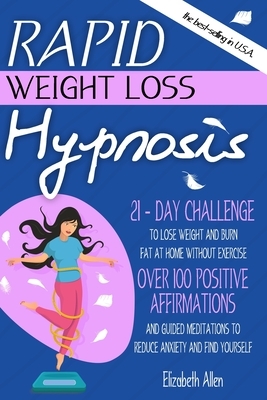 Rapid Weight Loss Hypnosis: 21-Day Challenge to Lose Weight and Burn Fat at Home Without Exercise. Over 100 Positive Affirmations and Guided Medit by Elizabeth Allen