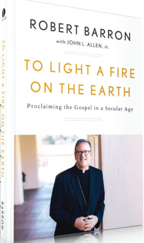To Light a Fire on the Earth: Proclaiming the Gospel in a Secular Age by John L. Allen, Robert Barron