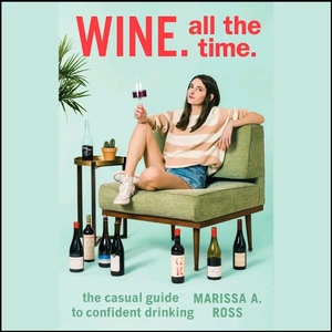 Wine. All the Time.: The Casual Guide to Confident Drinking by Marissa A. Ross
