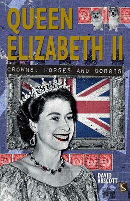 Queen Elizabeth II: Crowns, Horses and Corgis by David Arscott