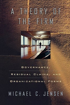 Theory of the Firm: Governance, Residual Claims, and Organizational Forms by Michael C. Jensen