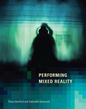 Performing Mixed Reality by Gabriella Giannachi, Steve Benford